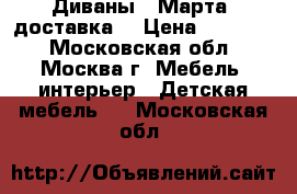 Диваны 8 Марта (доставка) › Цена ­ 25 000 - Московская обл., Москва г. Мебель, интерьер » Детская мебель   . Московская обл.